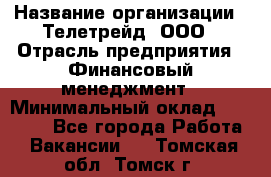 HR-manager › Название организации ­ Телетрейд, ООО › Отрасль предприятия ­ Финансовый менеджмент › Минимальный оклад ­ 45 000 - Все города Работа » Вакансии   . Томская обл.,Томск г.